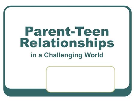 Parent-Teen Relationships in a Challenging World.