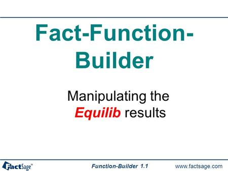 Www.factsage.com Function-Builder 1.1 Fact-Function- Builder Manipulating the Equilib results.