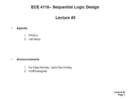 Lecture #3 Page 1 ECE 4110– Sequential Logic Design Lecture #3 Agenda 1.FPGA's 2.Lab Setup Announcements 1.No Class Monday, Labor Day Holiday 2.HW#2 assigned.