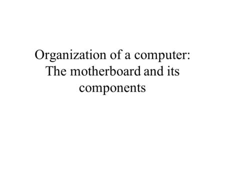 Organization of a computer: The motherboard and its components.