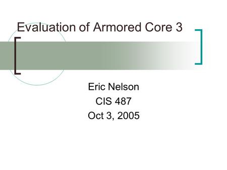 Evaluation of Armored Core 3 Eric Nelson CIS 487 Oct 3, 2005.