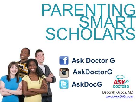 Deborah Gilboa, MD www.AskDrG.com PARENTING SMART SCHOLARS Ask Doctor G AskDocG.