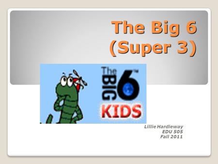 The Big 6 (Super 3) Lillie Hardieway EDU 505 Fall 2011.