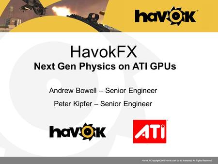 Havok. ©Copyright 2006 Havok.com (or its licensors). All Rights Reserved. HavokFX Next Gen Physics on ATI GPUs Andrew Bowell – Senior Engineer Peter Kipfer.