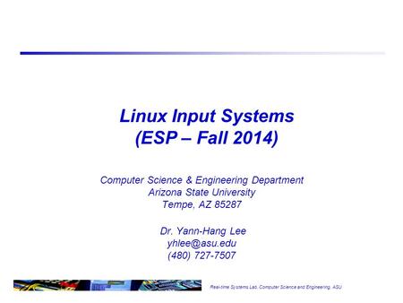 Real-time Systems Lab, Computer Science and Engineering, ASU Linux Input Systems (ESP – Fall 2014) Computer Science & Engineering Department Arizona State.