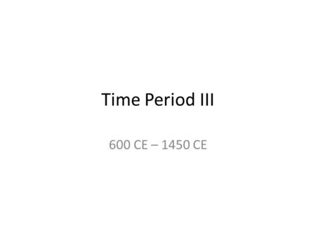 Time Period III 600 CE – 1450 CE. Main Ideas 3.1 = Exchange and communication networks expand and intensify 3.2 = State formation and interactions experiences.