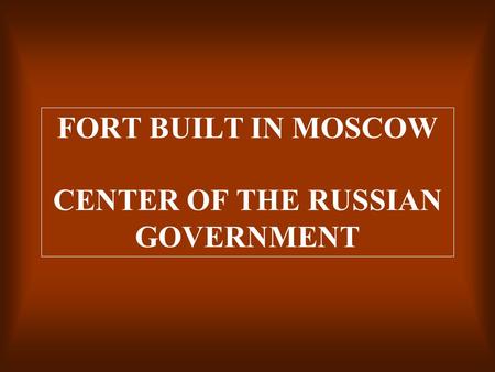 FORT BUILT IN MOSCOW CENTER OF THE RUSSIAN GOVERNMENT.