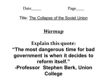 Date_____Page____ Title: The Collapse of the Soviet Union Warmup Explain this quote: “The most dangerous time for bad government is when it decides to.
