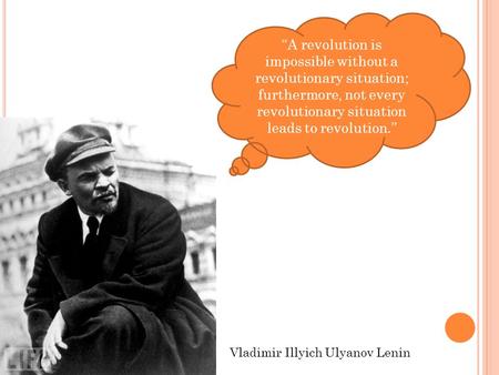 “A revolution is impossible without a revolutionary situation; furthermore, not every revolutionary situation leads to revolution.” Vladimir Illyich Ulyanov.
