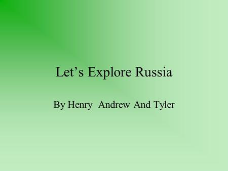 Let’s Explore Russia By Henry Andrew And Tyler. Geography of Russia Russia is west of Europe, south of the North Pole, and North of the Pacific Ocean.