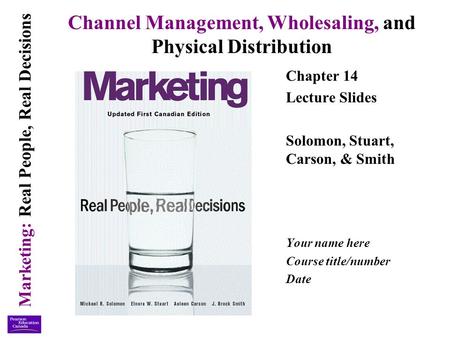 Marketing: Real People, Real Decisions Channel Management, Wholesaling, and Physical Distribution Chapter 14 Lecture Slides Solomon, Stuart, Carson, &