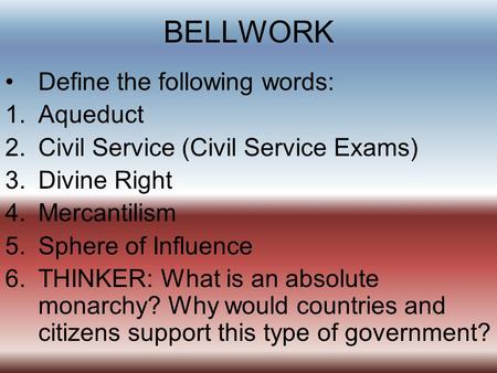 BELLWORK Define the following words: 1.Aqueduct 2.Civil Service (Civil Service Exams) 3.Divine Right 4.Mercantilism 5.Sphere of Influence 6.THINKER: What.