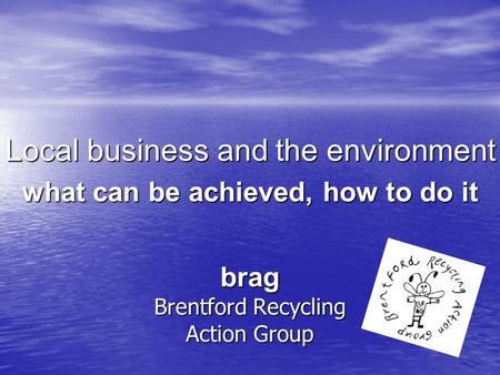 Brag Brentford Recycling Action Group Local business and the environment what can be achieved, how to do it.
