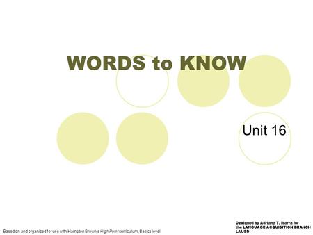 Unit 16 WORDS to KNOW Based on and organized for use with Hampton Brown’s High Point curriculum, Basics level. Designed by Adriana T. Ibarra for the LANGUAGE.