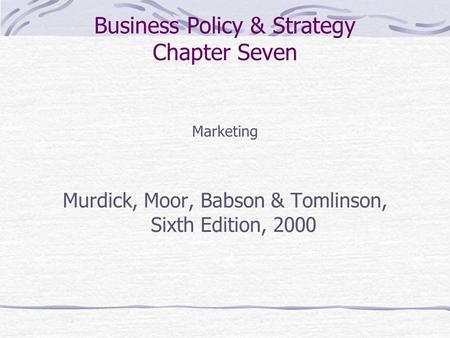 Business Policy & Strategy Chapter Seven Marketing Murdick, Moor, Babson & Tomlinson, Sixth Edition, 2000.