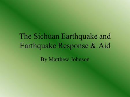 The Sichuan Earthquake and Earthquake Response & Aid By Matthew Johnson.