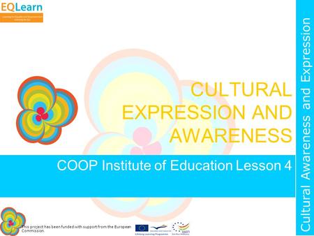 This project has been funded with support from the European Commission. Cultural Awareness and Expression CULTURAL EXPRESSION AND AWARENESS COOP Institute.