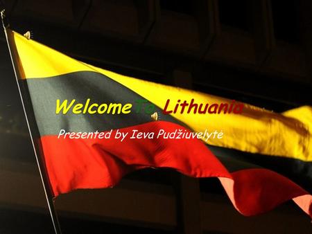WelcomeTo Lithuania Presented by Ieva Pudžiuvelytė.