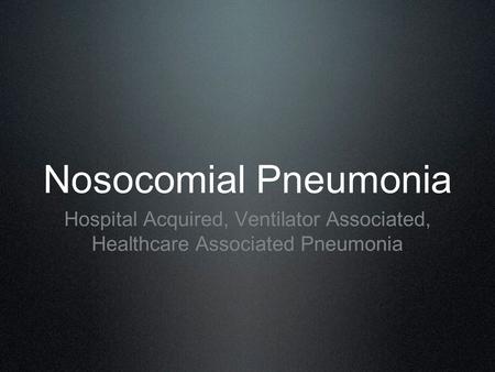 Nosocomial Pneumonia Hospital Acquired, Ventilator Associated, Healthcare Associated Pneumonia.