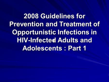 2008 Guidelines for Prevention and Treatment of Opportunistic Infections in HIV-Infected Adults and Adolescents : Part 1.