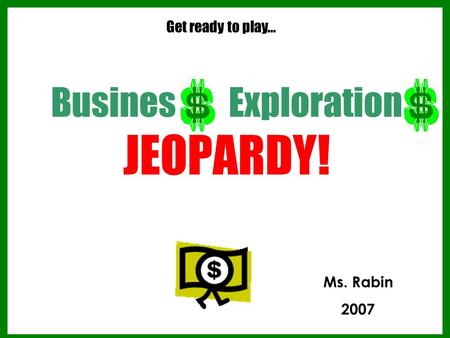 Busines Exploration JEOPARDY! Get ready to play… Ms. Rabin 2007.