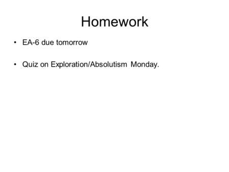 Homework EA-6 due tomorrow Quiz on Exploration/Absolutism Monday.