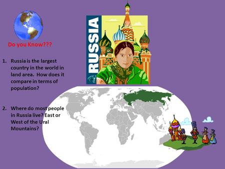 Do you Know??? Russia is the largest country in the world in land area. How does it compare in terms of population? Where do most people in Russia live?
