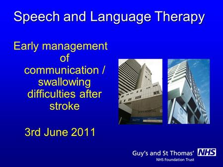 Speech and Language Therapy Early management of communication / swallowing difficulties after stroke 3rd June 2011.