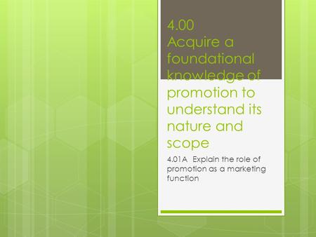 4.00 Acquire a foundational knowledge of promotion to understand its nature and scope 4.01A Explain the role of promotion as a marketing function.