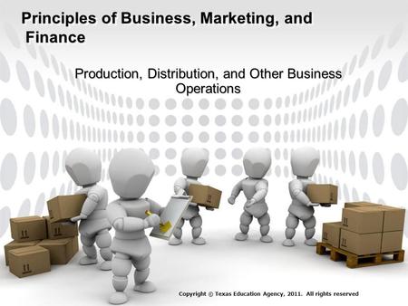 Principles of Business, Marketing, and Finance Production, Distribution, and Other Business Operations Copyright © Texas Education Agency, 2011. All rights.