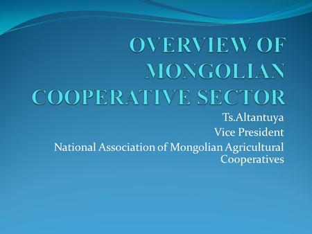 Ts.Altantuya Vice President National Association of Mongolian Agricultural Cooperatives.