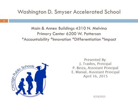 9/19/2015 1 Washington D. Smyser Accelerated School Main & Annex Buildings 4310 N. Melvina Primary Center 6200 W. Patterson *Accountability *Innovation.