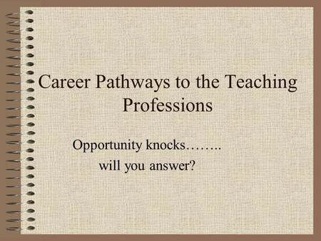 Career Pathways to the Teaching Professions Opportunity knocks…….. will you answer?
