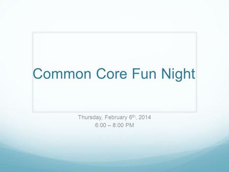 Common Core Fun Night Thursday, February 6 th, 2014 6:00 – 8:00 PM.