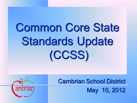 Common Core State Standards Update (CCSS) Cambrian School District May 10, 2012.