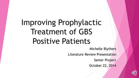 Improving Prophylactic Treatment of GBS Positive Patients Michelle Blythers Literature Review Presentation Senior Project October 22, 2014.