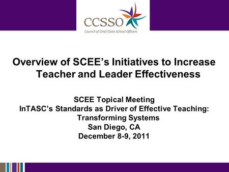 Overview of SCEE’s Initiatives to Increase Teacher and Leader Effectiveness SCEE Topical Meeting InTASC’s Standards as Driver of Effective Teaching: Transforming.