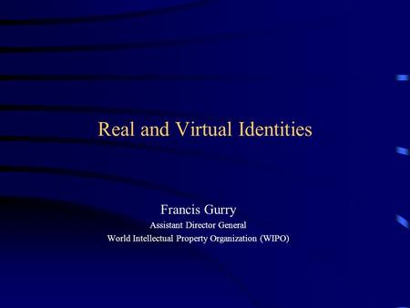 Real and Virtual Identities Francis Gurry Assistant Director General World Intellectual Property Organization (WIPO)