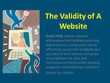 The Validity of A Website ELACC7W8: Gather relevant information from multiple print and digital sources, using search terms effectively; assess the credibility.