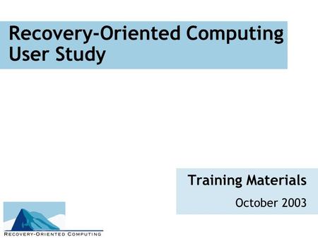 Recovery-Oriented Computing User Study Training Materials October 2003.