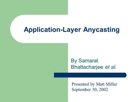 Application-Layer Anycasting By Samarat Bhattacharjee et al. Presented by Matt Miller September 30, 2002.