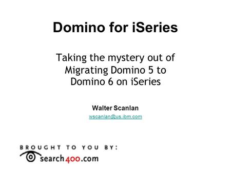Domino for iSeries Taking the mystery out of Migrating Domino 5 to Domino 6 on iSeries Walter Scanlan