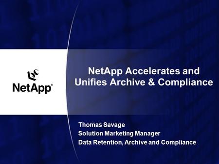 NetApp Accelerates and Unifies Archive & Compliance Thomas Savage Solution Marketing Manager Data Retention, Archive and Compliance.