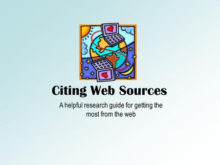 Citing Web Sources A helpful research guide for getting the most from the web.