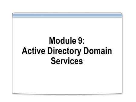 Module 9: Active Directory Domain Services. Overview Describe new features in AD DS List manageability and reliability enhancements in AD DS.