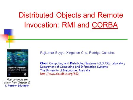 Distributed Objects and Remote Invocation: RMI and CORBA Most concepts are drawn from Chapter 17 © Pearson Education Rajkumar Buyya, Xingchen Chu, Rodrigo.