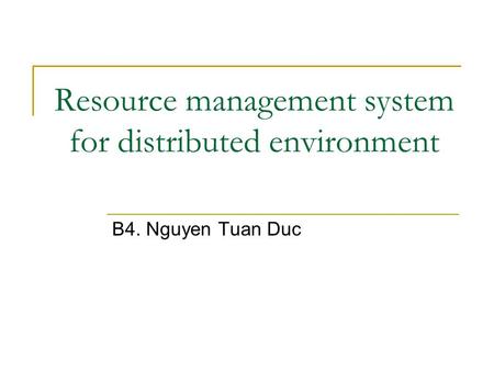 Resource management system for distributed environment B4. Nguyen Tuan Duc.