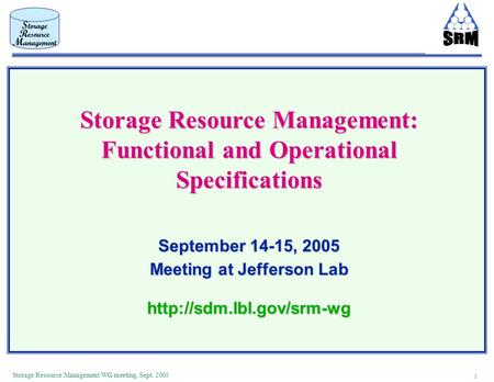 1 Storage Resource Management WG meeting, Sept. 2005 Storage Resource Management: Functional and Operational Specifications September 14-15, 2005 Meeting.