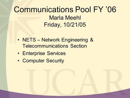 Communications Pool FY ’06 Marla Meehl Friday, 10/21/05 NETS – Network Engineering & Telecommunications Section Enterprise Services Computer Security.