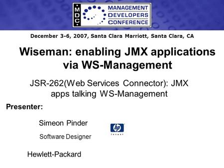 December 3-6, 2007, Santa Clara Marriott, Santa Clara, CA Wiseman: enabling JMX applications via WS-Management JSR-262(Web Services Connector): JMX apps.